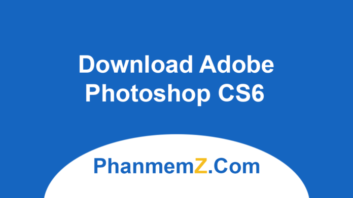 Download Adobe Photoshop CS6 - Chỉnh sửa ảnh chuyên nghiệp